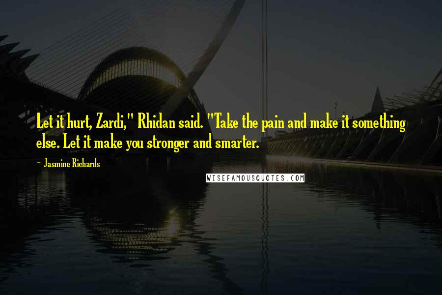 Jasmine Richards Quotes: Let it hurt, Zardi," Rhidan said. "Take the pain and make it something else. Let it make you stronger and smarter.