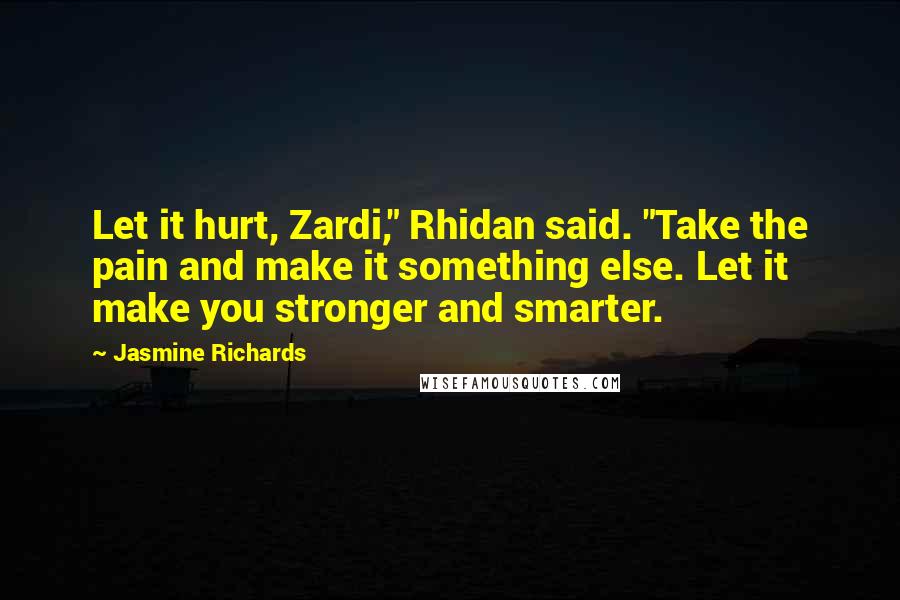 Jasmine Richards Quotes: Let it hurt, Zardi," Rhidan said. "Take the pain and make it something else. Let it make you stronger and smarter.