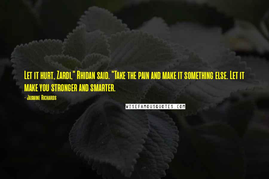 Jasmine Richards Quotes: Let it hurt, Zardi," Rhidan said. "Take the pain and make it something else. Let it make you stronger and smarter.