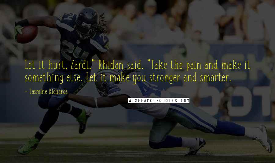 Jasmine Richards Quotes: Let it hurt, Zardi," Rhidan said. "Take the pain and make it something else. Let it make you stronger and smarter.