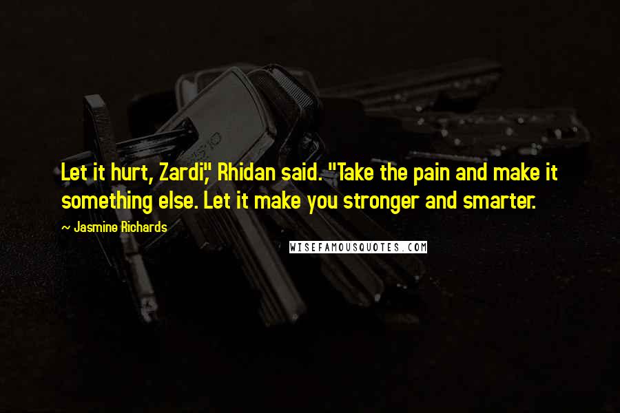 Jasmine Richards Quotes: Let it hurt, Zardi," Rhidan said. "Take the pain and make it something else. Let it make you stronger and smarter.