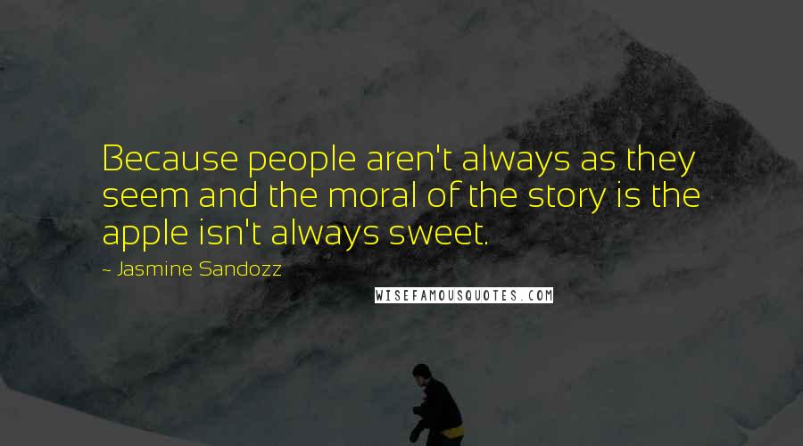 Jasmine Sandozz Quotes: Because people aren't always as they seem and the moral of the story is the apple isn't always sweet.