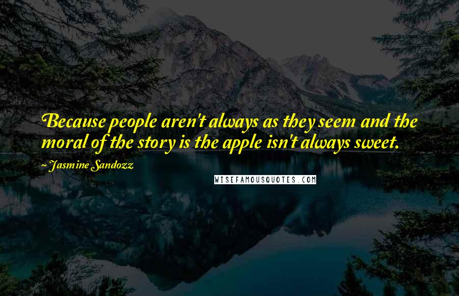 Jasmine Sandozz Quotes: Because people aren't always as they seem and the moral of the story is the apple isn't always sweet.