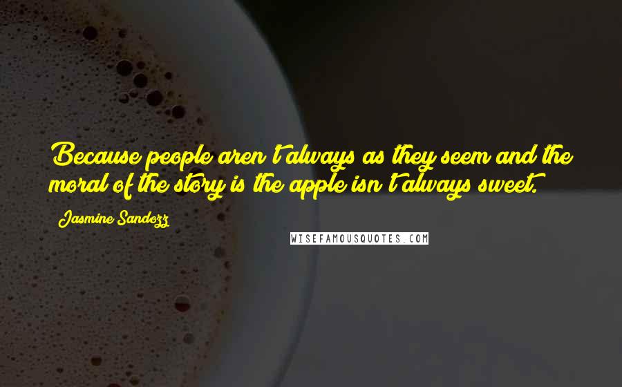 Jasmine Sandozz Quotes: Because people aren't always as they seem and the moral of the story is the apple isn't always sweet.