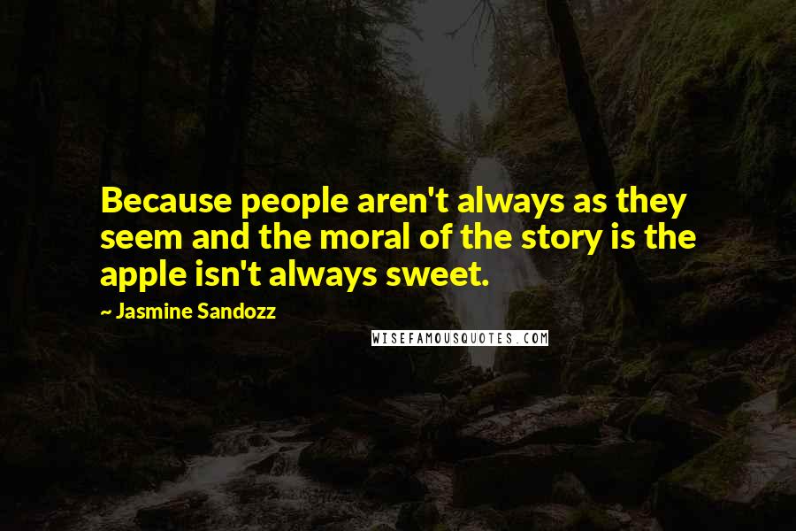 Jasmine Sandozz Quotes: Because people aren't always as they seem and the moral of the story is the apple isn't always sweet.