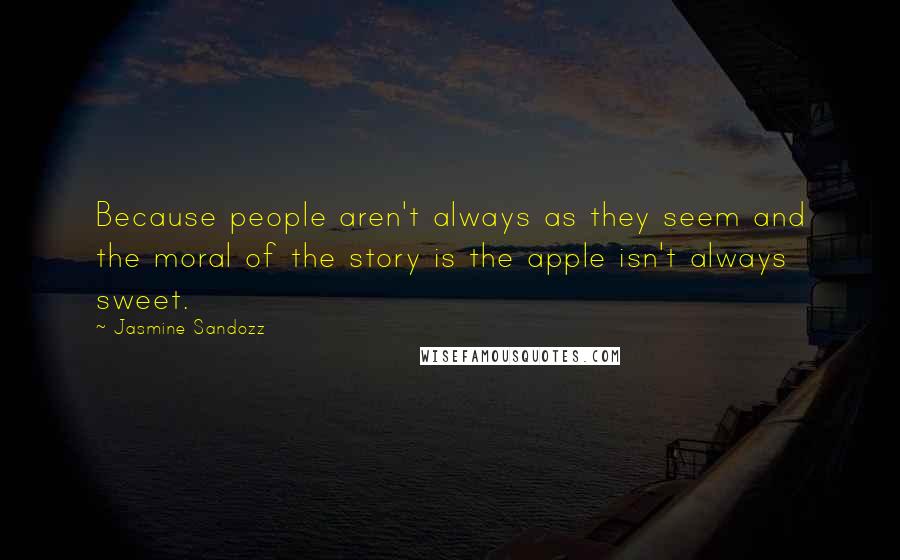 Jasmine Sandozz Quotes: Because people aren't always as they seem and the moral of the story is the apple isn't always sweet.