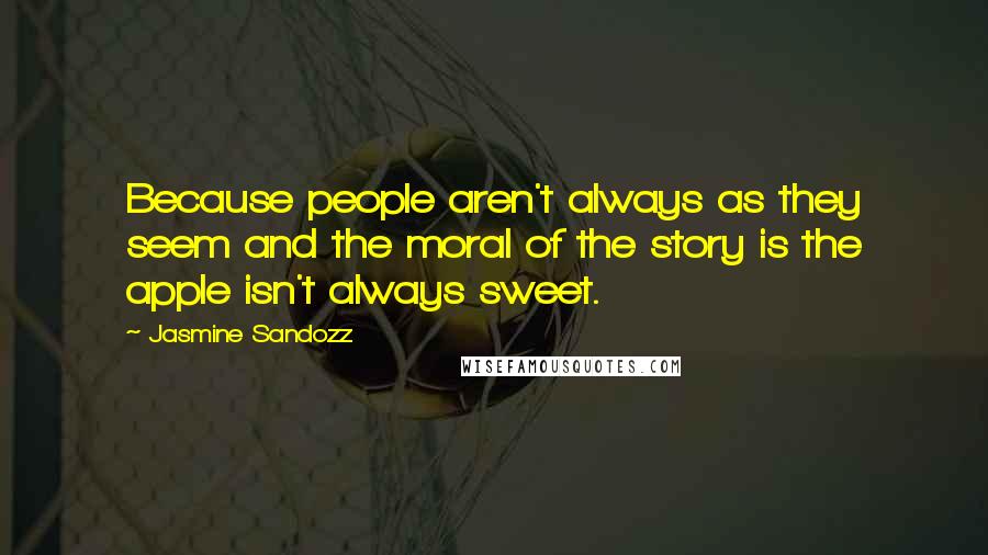 Jasmine Sandozz Quotes: Because people aren't always as they seem and the moral of the story is the apple isn't always sweet.