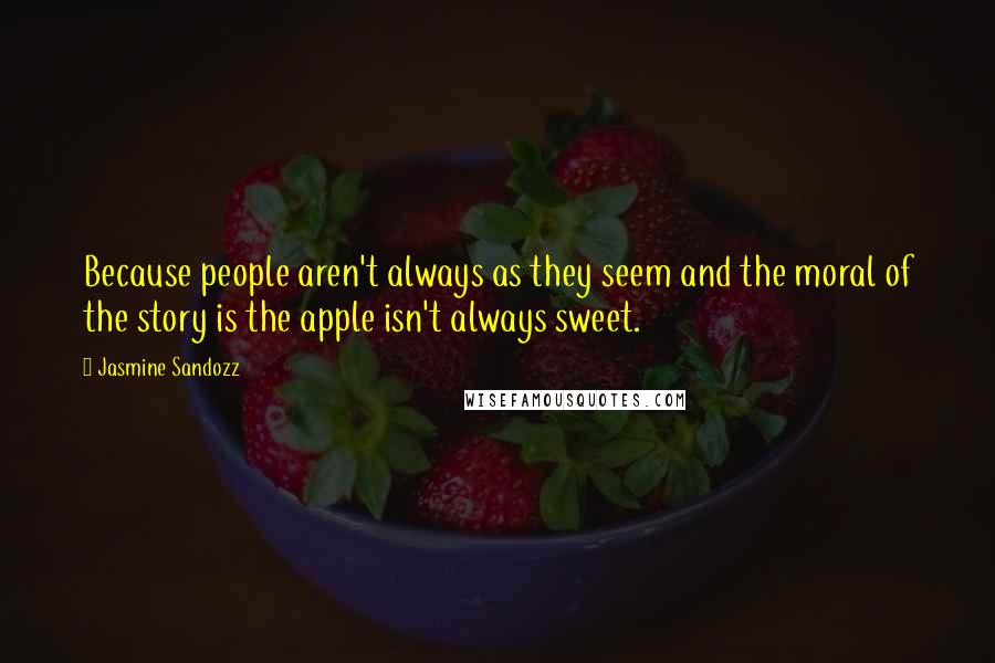 Jasmine Sandozz Quotes: Because people aren't always as they seem and the moral of the story is the apple isn't always sweet.