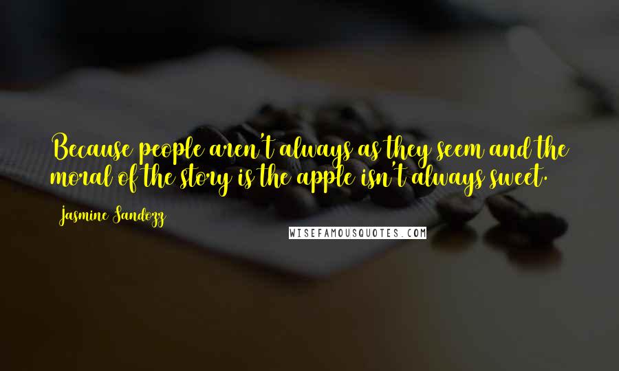 Jasmine Sandozz Quotes: Because people aren't always as they seem and the moral of the story is the apple isn't always sweet.