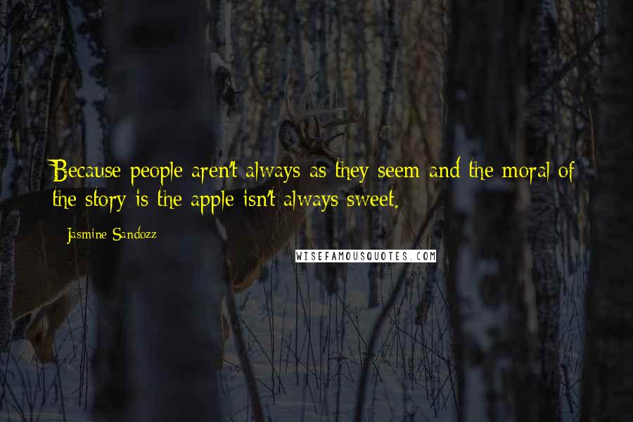 Jasmine Sandozz Quotes: Because people aren't always as they seem and the moral of the story is the apple isn't always sweet.