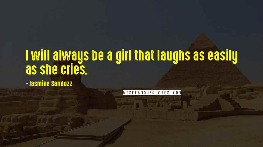 Jasmine Sandozz Quotes: I will always be a girl that laughs as easily as she cries.