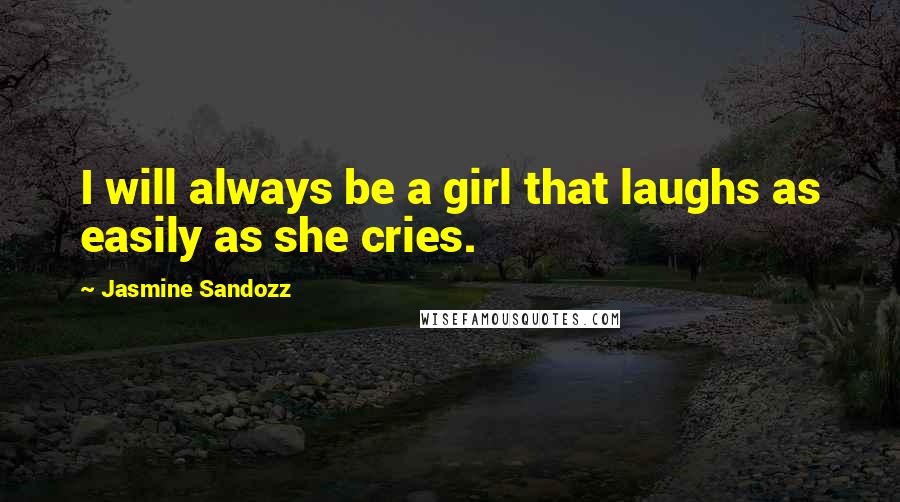 Jasmine Sandozz Quotes: I will always be a girl that laughs as easily as she cries.