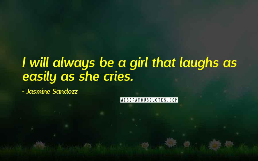 Jasmine Sandozz Quotes: I will always be a girl that laughs as easily as she cries.