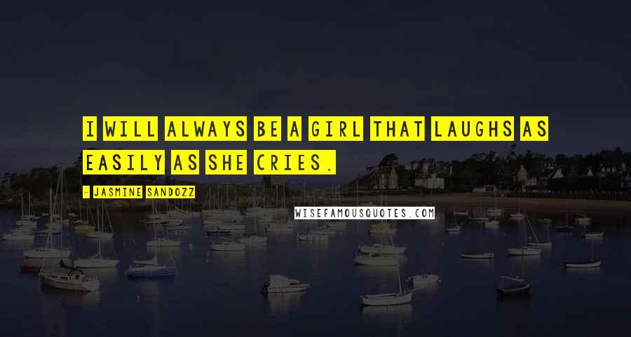 Jasmine Sandozz Quotes: I will always be a girl that laughs as easily as she cries.