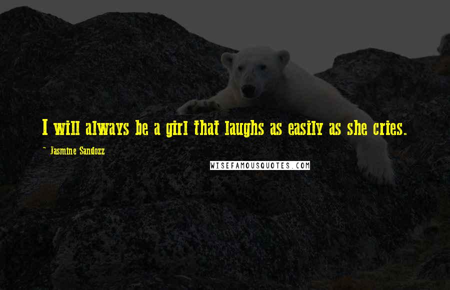 Jasmine Sandozz Quotes: I will always be a girl that laughs as easily as she cries.