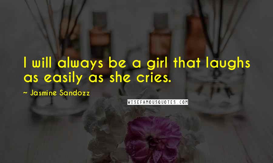 Jasmine Sandozz Quotes: I will always be a girl that laughs as easily as she cries.