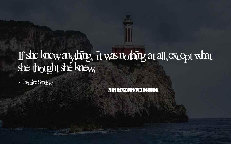 Jasmine Sandozz Quotes: If she knew anything, it was nothing at all,except what she thought she knew.