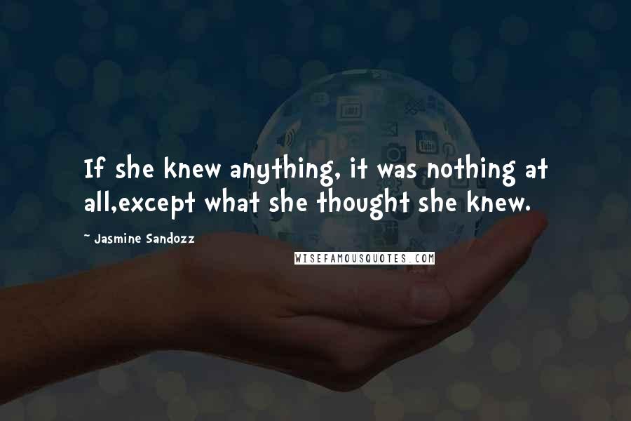 Jasmine Sandozz Quotes: If she knew anything, it was nothing at all,except what she thought she knew.