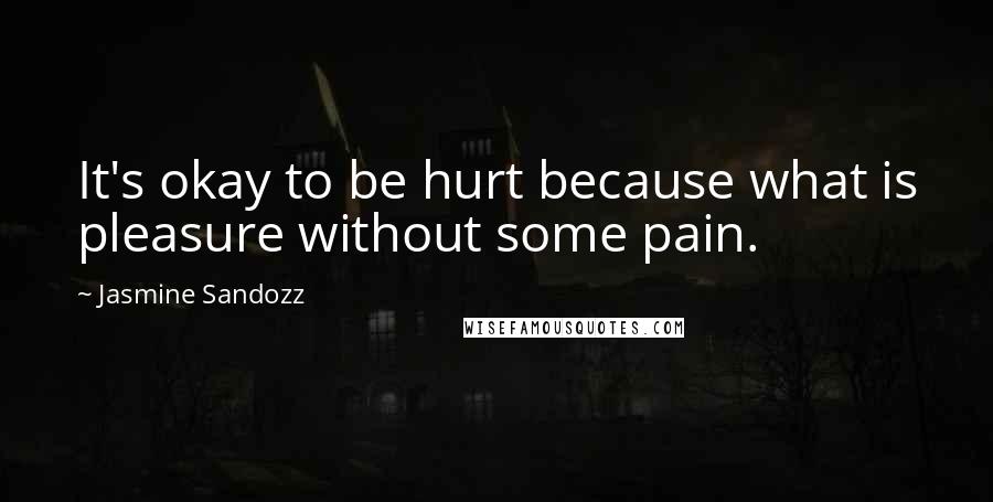 Jasmine Sandozz Quotes: It's okay to be hurt because what is pleasure without some pain.