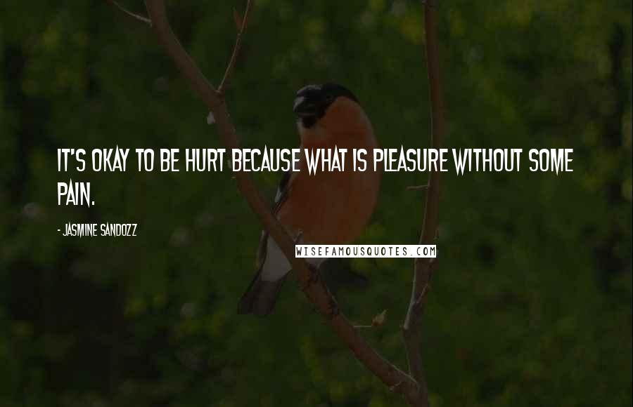 Jasmine Sandozz Quotes: It's okay to be hurt because what is pleasure without some pain.