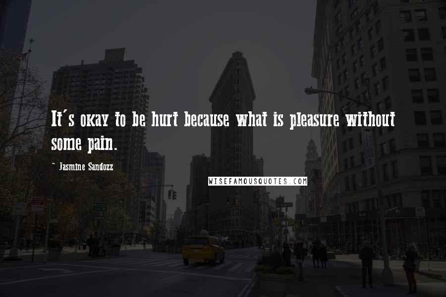 Jasmine Sandozz Quotes: It's okay to be hurt because what is pleasure without some pain.