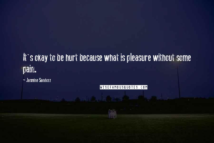 Jasmine Sandozz Quotes: It's okay to be hurt because what is pleasure without some pain.