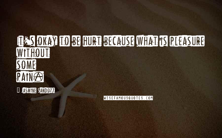 Jasmine Sandozz Quotes: It's okay to be hurt because what is pleasure without some pain.