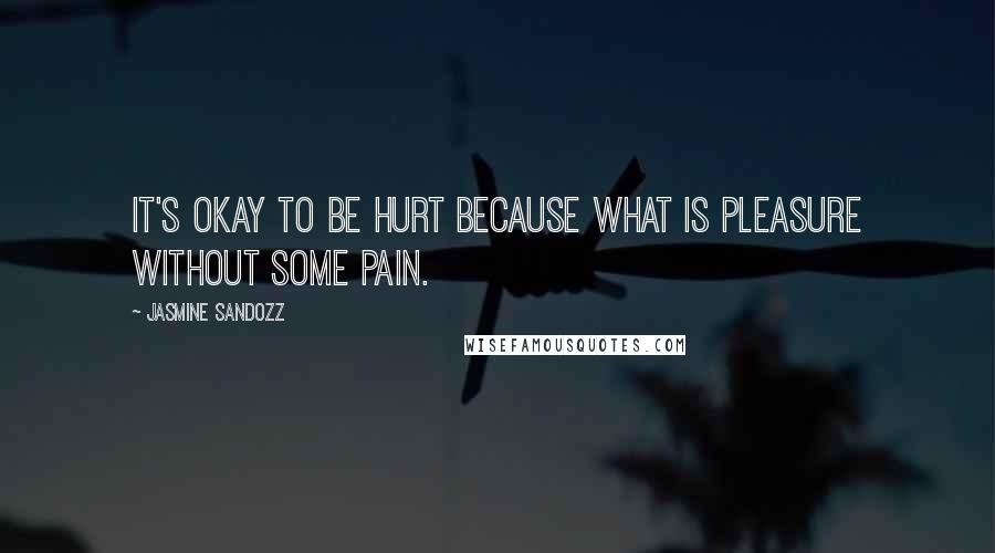 Jasmine Sandozz Quotes: It's okay to be hurt because what is pleasure without some pain.