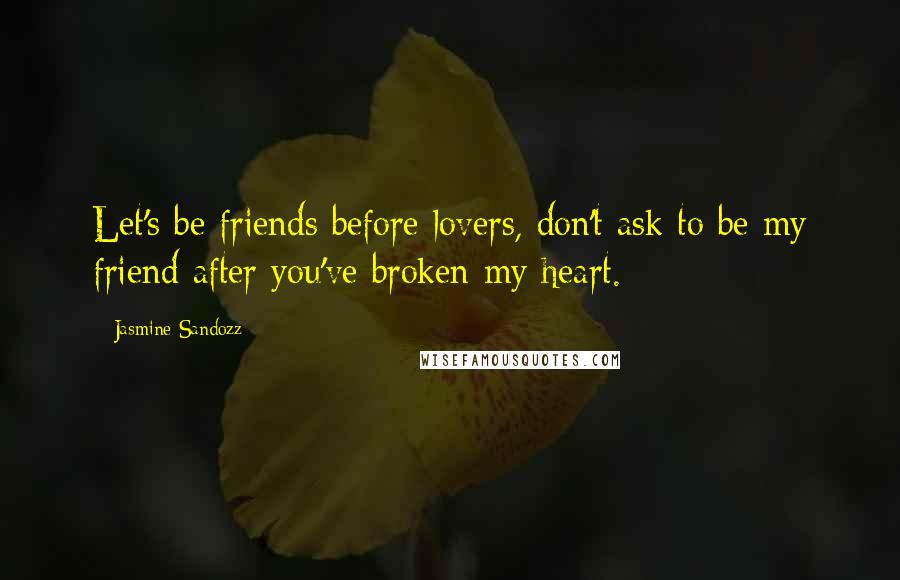 Jasmine Sandozz Quotes: Let's be friends before lovers, don't ask to be my friend after you've broken my heart.