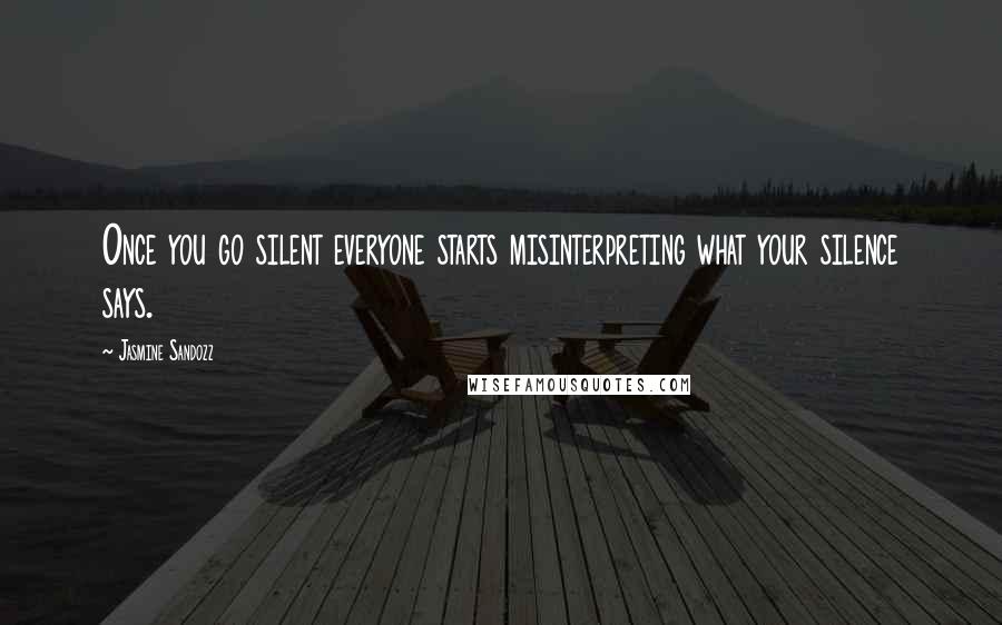 Jasmine Sandozz Quotes: Once you go silent everyone starts misinterpreting what your silence says.