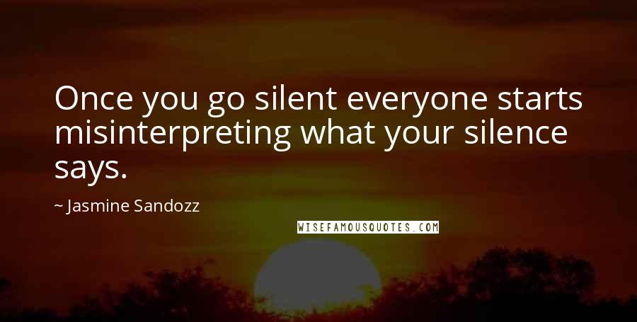 Jasmine Sandozz Quotes: Once you go silent everyone starts misinterpreting what your silence says.