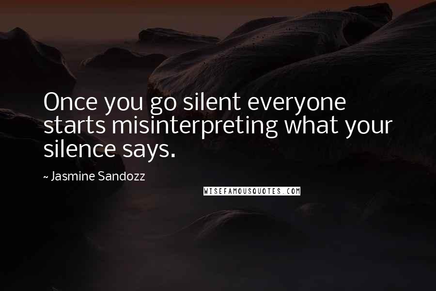 Jasmine Sandozz Quotes: Once you go silent everyone starts misinterpreting what your silence says.