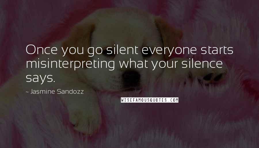 Jasmine Sandozz Quotes: Once you go silent everyone starts misinterpreting what your silence says.