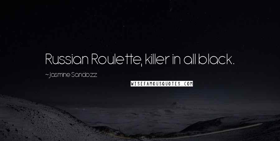 Jasmine Sandozz Quotes: Russian Roulette, killer in all black.