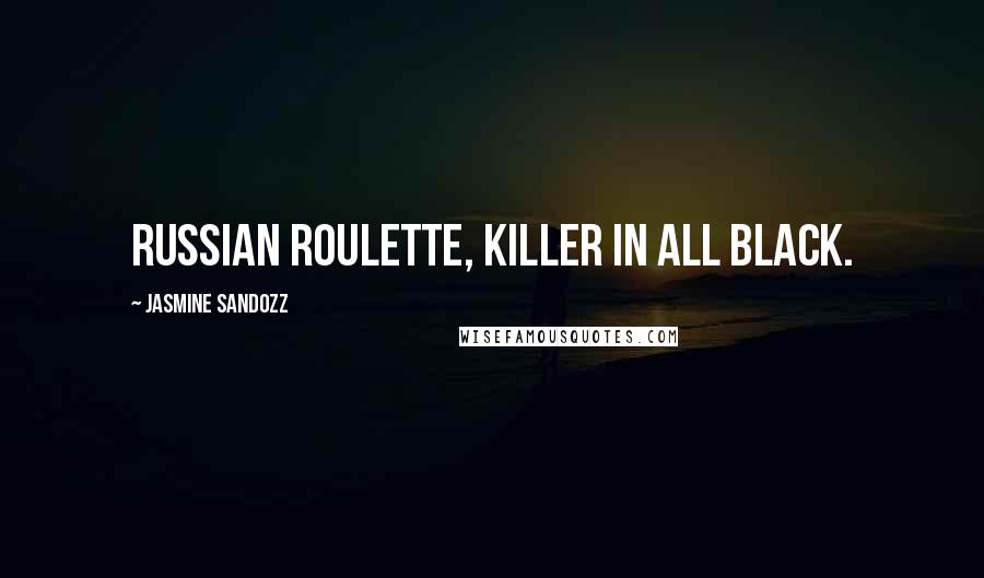 Jasmine Sandozz Quotes: Russian Roulette, killer in all black.