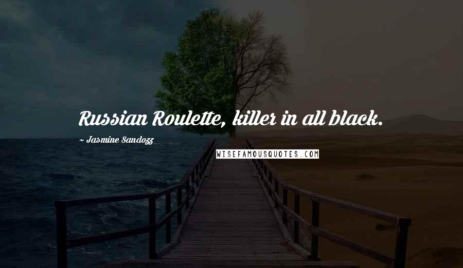 Jasmine Sandozz Quotes: Russian Roulette, killer in all black.