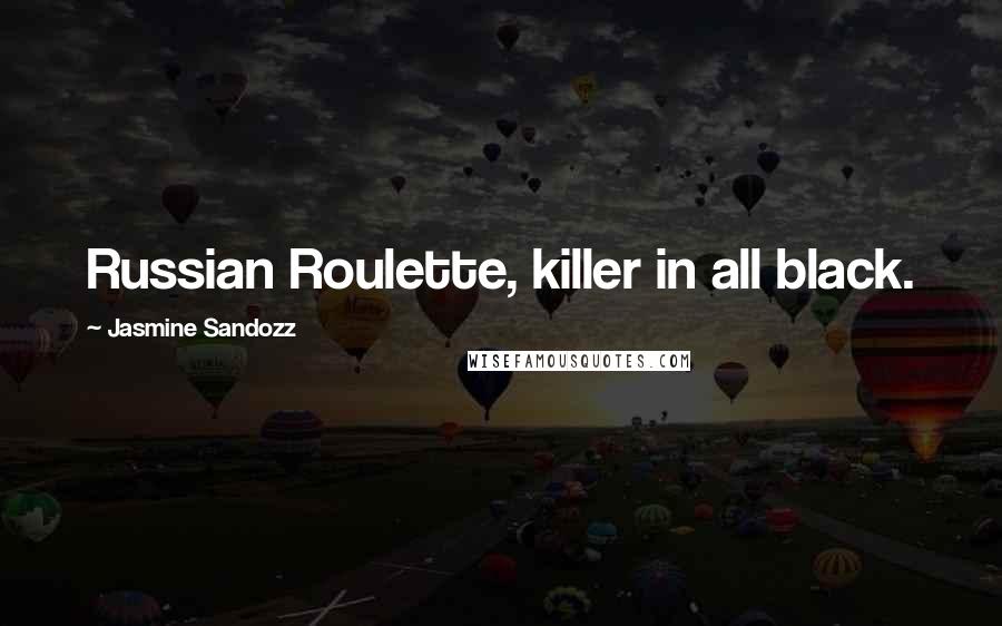 Jasmine Sandozz Quotes: Russian Roulette, killer in all black.