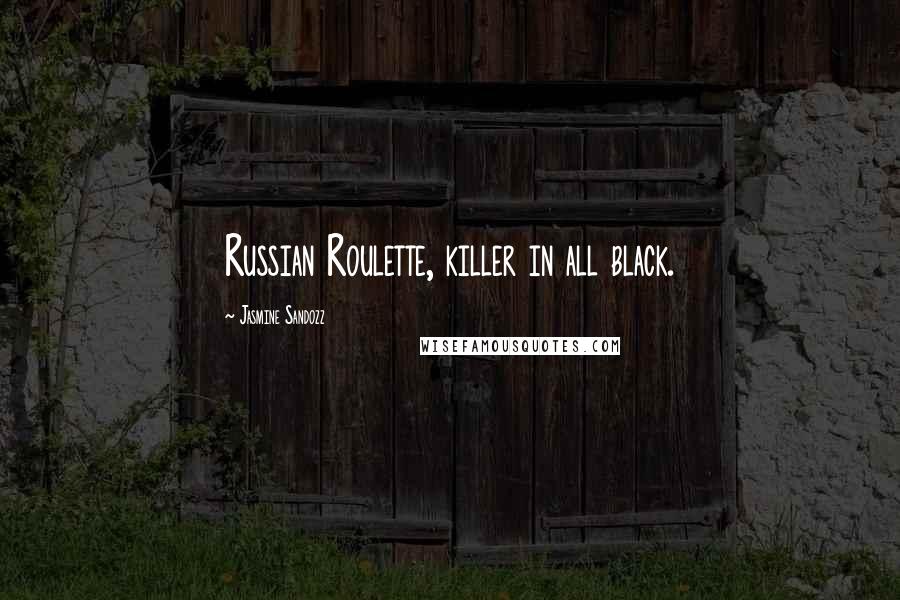 Jasmine Sandozz Quotes: Russian Roulette, killer in all black.