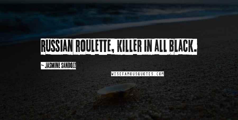 Jasmine Sandozz Quotes: Russian Roulette, killer in all black.