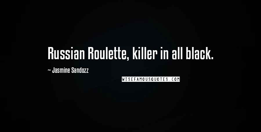 Jasmine Sandozz Quotes: Russian Roulette, killer in all black.