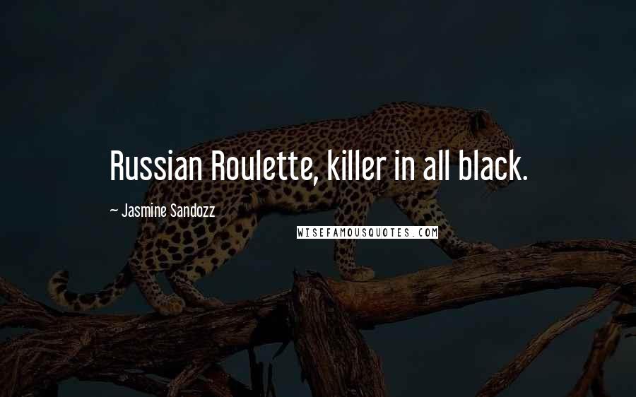 Jasmine Sandozz Quotes: Russian Roulette, killer in all black.