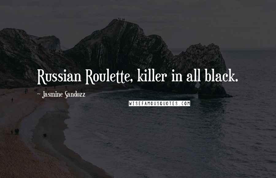 Jasmine Sandozz Quotes: Russian Roulette, killer in all black.