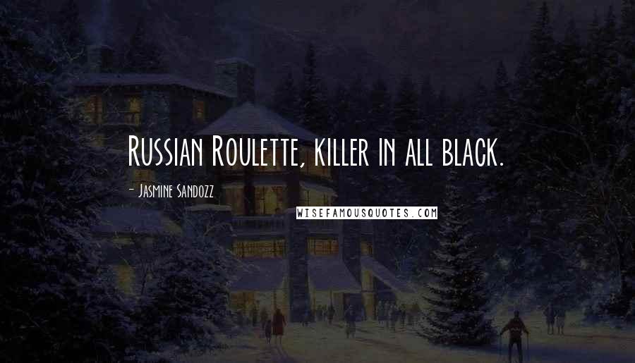 Jasmine Sandozz Quotes: Russian Roulette, killer in all black.