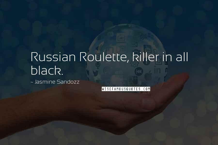 Jasmine Sandozz Quotes: Russian Roulette, killer in all black.