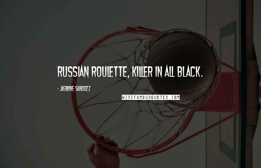 Jasmine Sandozz Quotes: Russian Roulette, killer in all black.