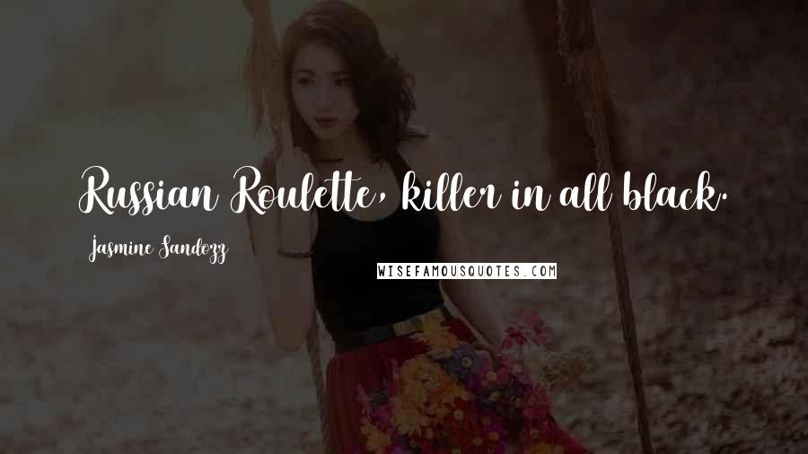 Jasmine Sandozz Quotes: Russian Roulette, killer in all black.