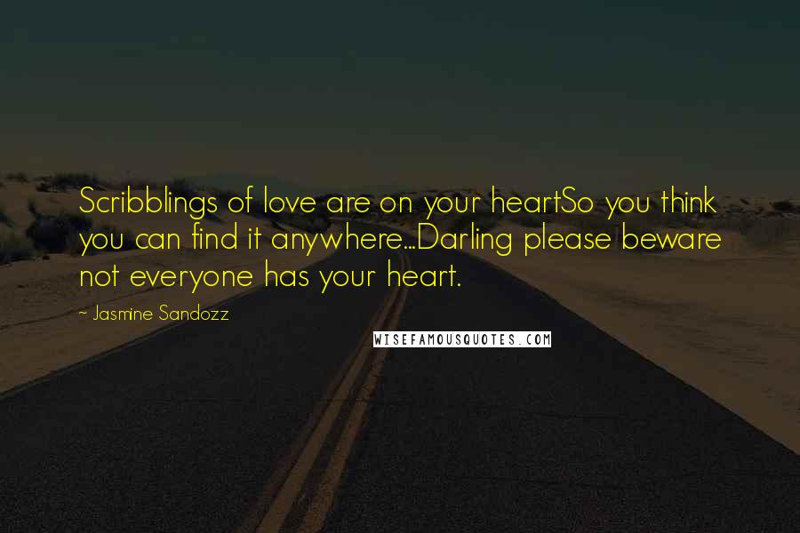 Jasmine Sandozz Quotes: Scribblings of love are on your heartSo you think you can find it anywhere...Darling please beware not everyone has your heart.