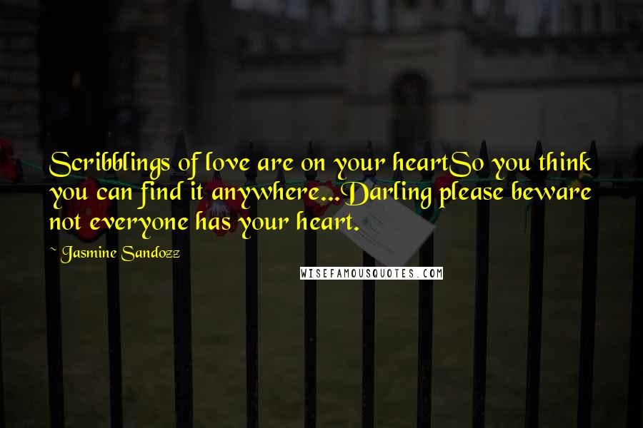 Jasmine Sandozz Quotes: Scribblings of love are on your heartSo you think you can find it anywhere...Darling please beware not everyone has your heart.