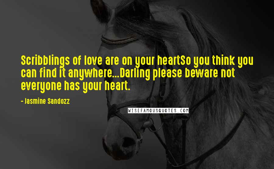 Jasmine Sandozz Quotes: Scribblings of love are on your heartSo you think you can find it anywhere...Darling please beware not everyone has your heart.