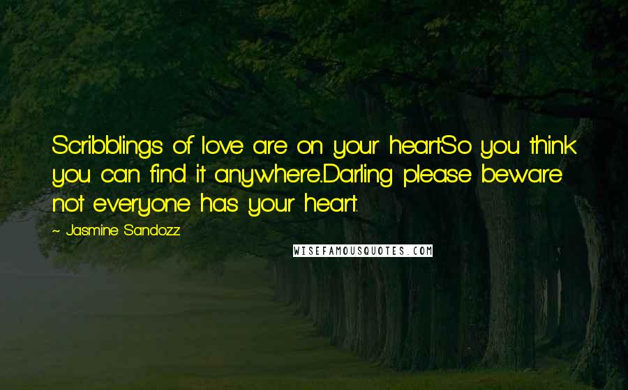 Jasmine Sandozz Quotes: Scribblings of love are on your heartSo you think you can find it anywhere...Darling please beware not everyone has your heart.